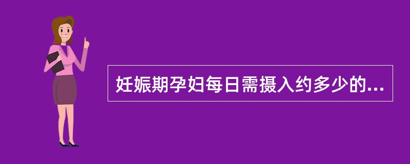 妊娠期孕妇每日需摄入约多少的铁A、10~15mgB、15~20mgC、20~25