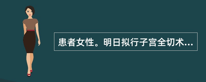 患者女性。明日拟行子宫全切术。手术前护理准备内容中,不属于今日护理内容的是A、备