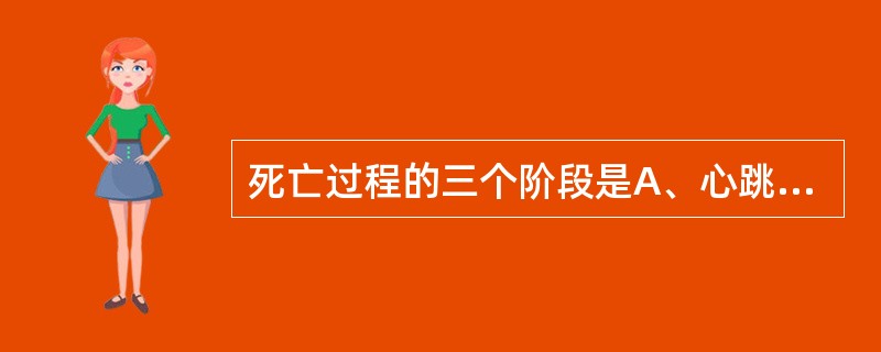 死亡过程的三个阶段是A、心跳停止、呼吸停止、对光反射消失B、昏迷、呼吸停止、心跳