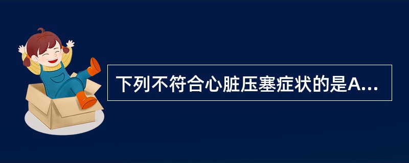 下列不符合心脏压塞症状的是A、血压低B、颈静脉怒张C、中心静脉压降低D、心脏浊音