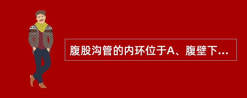 腹股沟管的内环位于A、腹壁下动脉内侧B、腹壁下动脉外侧C、陷窝韧带内侧D、陷窝韧