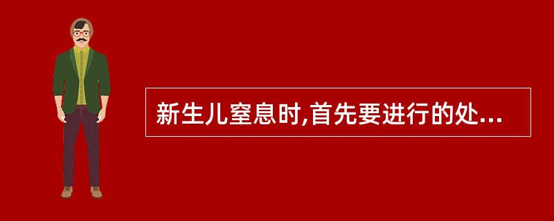 新生儿窒息时,首先要进行的处理是A、清理呼吸道B、吸氧C、口对口人工呼吸D、酒精