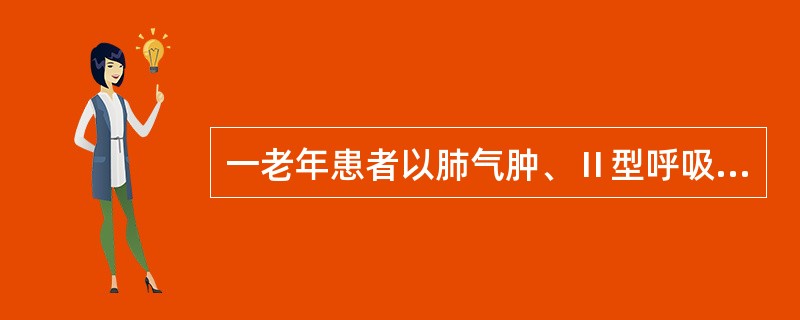 一老年患者以肺气肿、Ⅱ型呼吸衰竭收入院,入院第一天晚上,因咳嗽,痰多,呼吸困难,