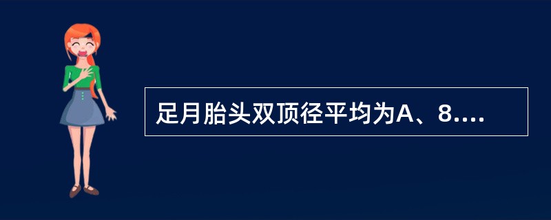 足月胎头双顶径平均为A、8.5cmB、9.3cmC、9.5cmD、11.5cmE