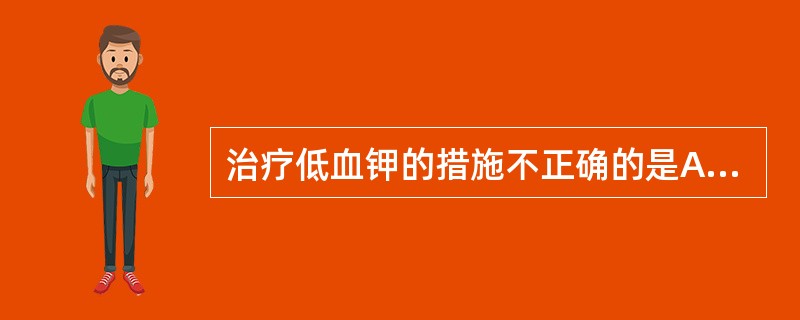 治疗低血钾的措施不正确的是A、见尿给钾B、以10%氧化钾为主C、尽量先口服补胛D