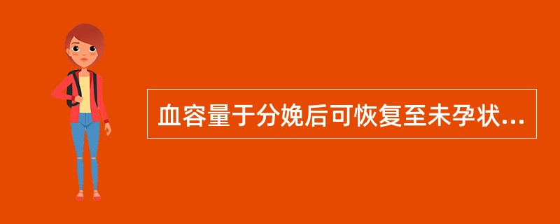 血容量于分娩后可恢复至未孕状态的时间是A、产后2~3周B、产后6~8周C、产后4