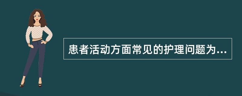 患者活动方面常见的护理问题为 ( )A、认知障碍B、躯体移动障碍C、活动无耐力D