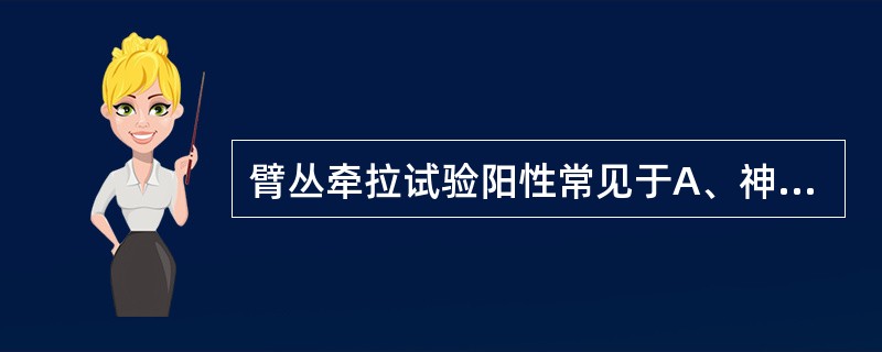 臂丛牵拉试验阳性常见于A、神经根型颈椎病患者B、椎动脉型颈椎病患者C、脊髓型颈椎