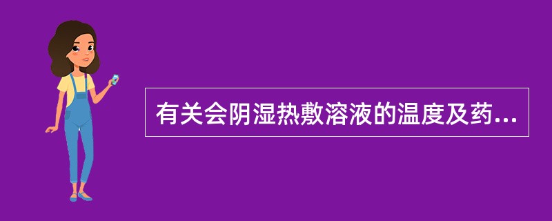 有关会阴湿热敷溶液的温度及药液浓度,下列正确的是A、30~40℃、50%硫酸镁B