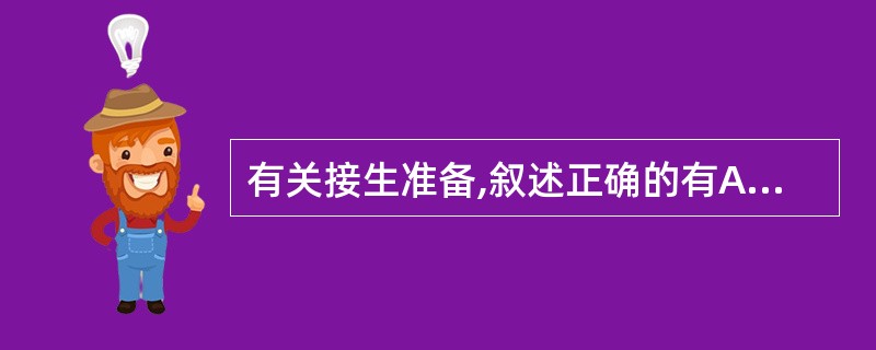 有关接生准备,叙述正确的有A、初产妇宫口开全、经产妇宫口开大8cm进产房B、会阴