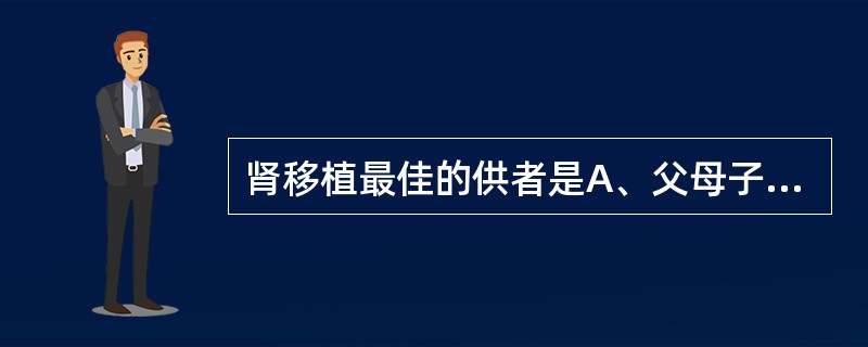 肾移植最佳的供者是A、父母子女B、同卵孪生C、异卵孪生D、同胞兄弟姐妹E、有血缘