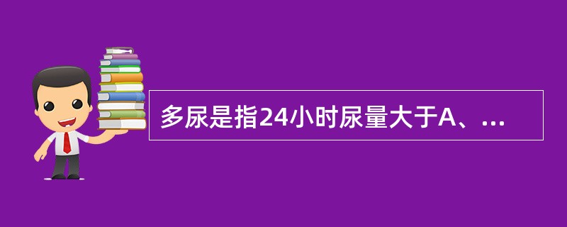 多尿是指24小时尿量大于A、5000mlB、3500mlC、2500mlD、20