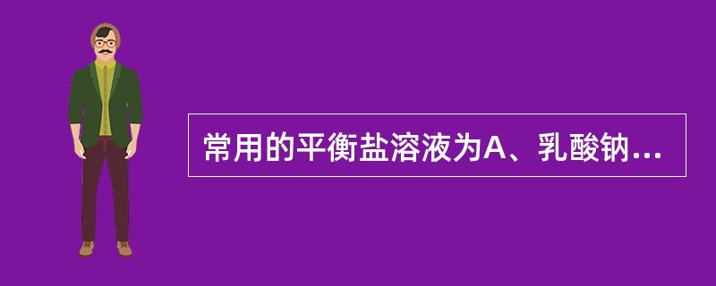 常用的平衡盐溶液为A、乳酸钠溶液B、5%葡萄糖氯化钠溶液C、复方氯化钠溶液D、4