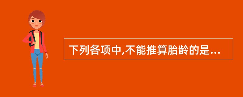 下列各项中,不能推算胎龄的是A、末次月经B、胎动出现的时间C、黄体酮试验D、早孕