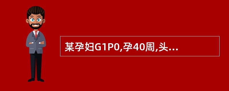 某孕妇G1P0,孕40周,头位。临产18小时,宫口开大8cm,出现“头盆不称”,