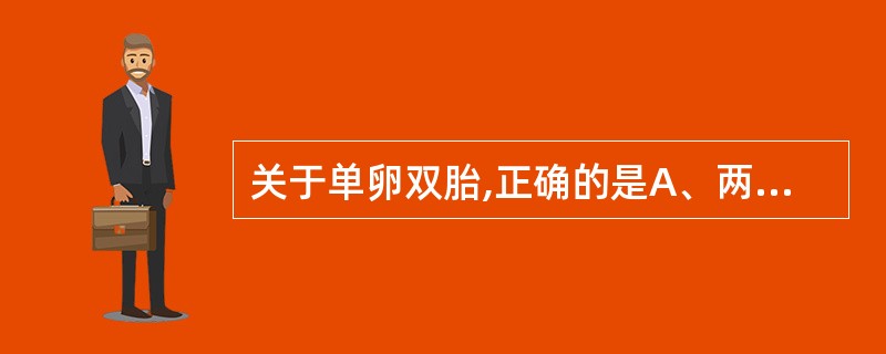 关于单卵双胎,正确的是A、两个胎儿基因不同B、两个胎儿血型一致C、约占双胎妊娠的