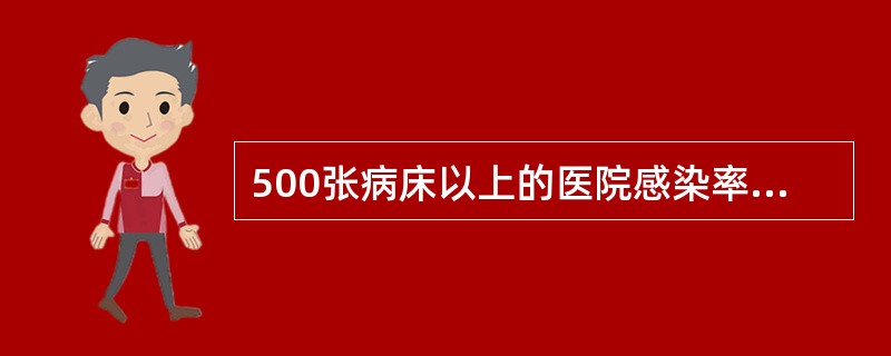 500张病床以上的医院感染率低于A、5%B、6%C、7%D、8%E、10% -