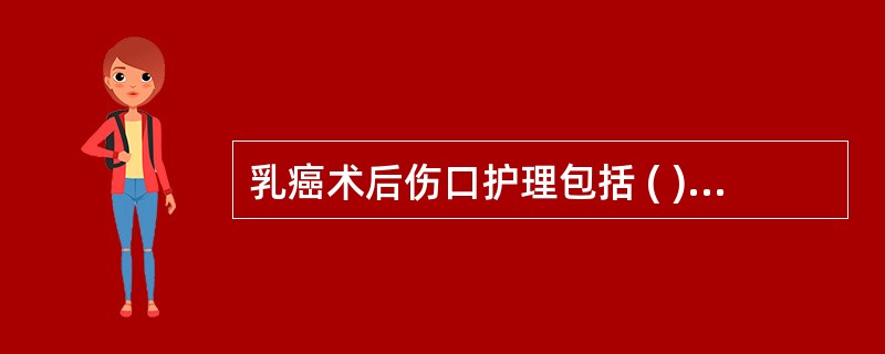 乳癌术后伤口护理包括 ( )A、妥善固定皮瓣B、患肩制动C、保持引流畅通D、皮瓣