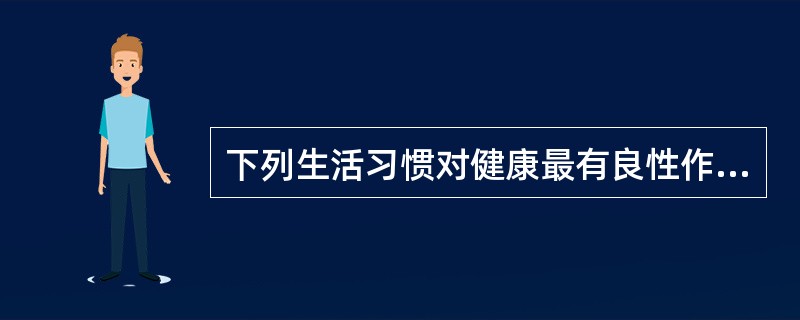 下列生活习惯对健康最有良性作用的是A、每天1次大量的运动B、每周3次大量的运动C