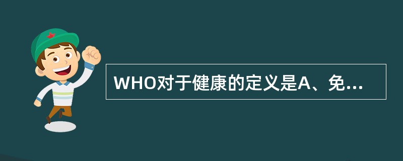 WHO对于健康的定义是A、免于疾病困扰B、免于不良情绪对心理的困扰C、身体健康,