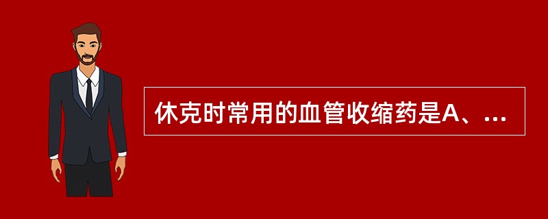 休克时常用的血管收缩药是A、硝酸甘油B、去甲肾上腺素C、酚妥拉明D、普萘洛尔E、