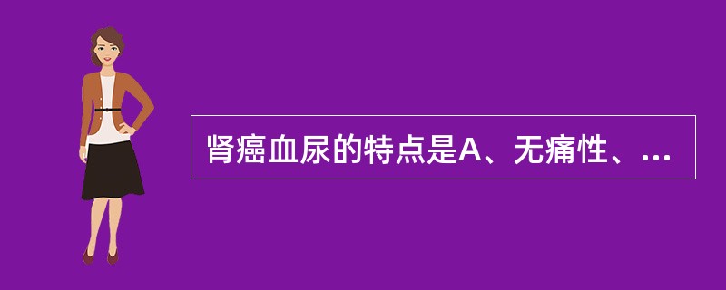 肾癌血尿的特点是A、无痛性、持续性肉眼或镜下血尿B、无痛性、间歇性肉眼或镜下血尿