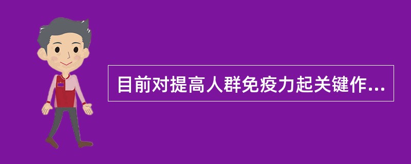 目前对提高人群免疫力起关键作用的是A、锻炼身体B、注射丙种球蛋白C、预防接种D、