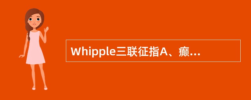 Whipple三联征指A、癫痫状发作症状;空腹血糖<50mg£¯dl,用葡萄糖后