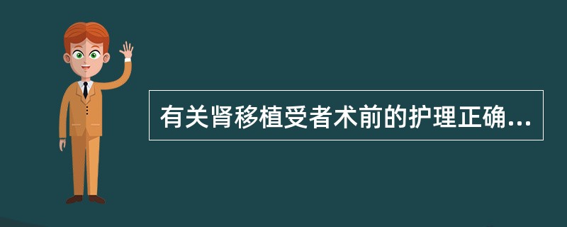 有关肾移植受者术前的护理正确的是A、遵医嘱补充维生素DB、遵医嘱使用红细胞悬液C