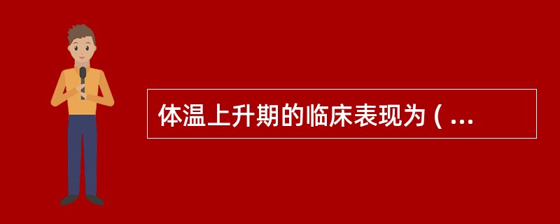 体温上升期的临床表现为 ( )A、皮肤苍白、无汗、干燥B、颜面潮红,口唇干燥C、