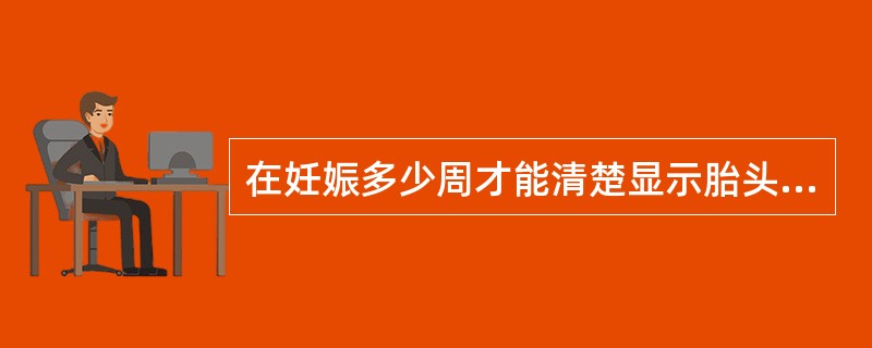 在妊娠多少周才能清楚显示胎头光环()。A、8周B、8£­9周C、10周D、11周