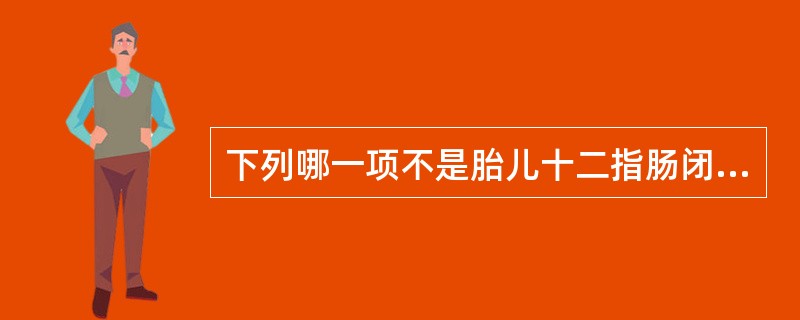 下列哪一项不是胎儿十二指肠闭锁的超声表现?()。A、双泡征B、双泡征中大的无回声