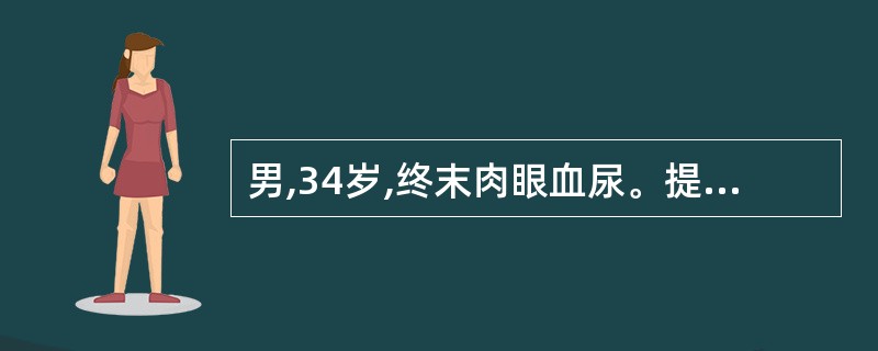 男,34岁,终末肉眼血尿。提示其病变部位可能在A、肾B、输尿管C、膀胱前壁D、前