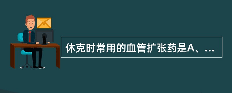 休克时常用的血管扩张药是A、硝酸甘油B、去甲肾上腺素C、酚妥拉明D、普萘洛尔E、