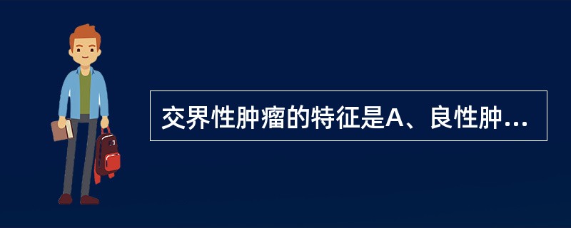 交界性肿瘤的特征是A、良性肿瘤位于两个脏器交界处B、良性肿瘤来源于两种组织C、形