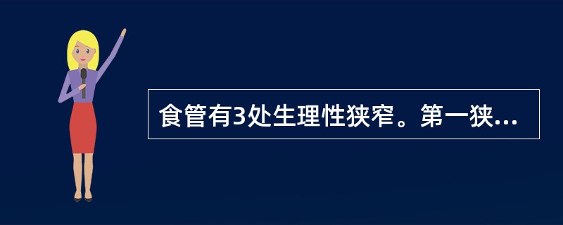 食管有3处生理性狭窄。第一狭窄为食管的起始处;第二狭窄为食管在左主支气管的后方与