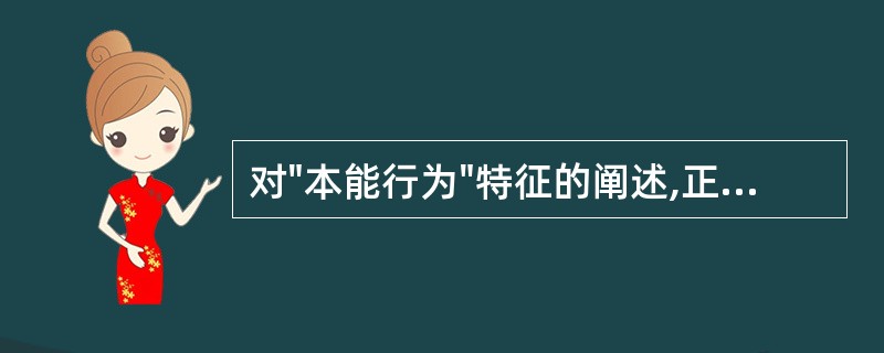 对"本能行为"特征的阐述,正确的是A、由社会环境造就B、由人的生物性所决定C、目