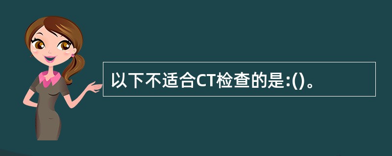 以下不适合CT检查的是:()。