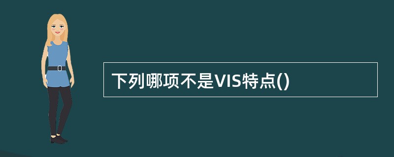 下列哪项不是VIS特点()