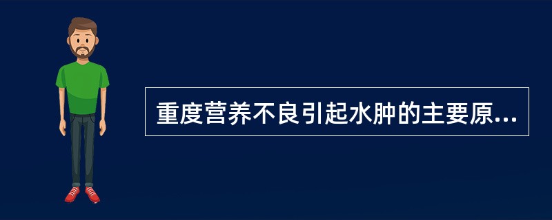 重度营养不良引起水肿的主要原因是()