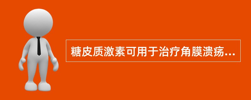 糖皮质激素可用于治疗角膜溃疡。( )