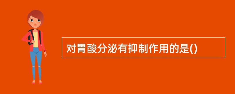 对胃酸分泌有抑制作用的是()