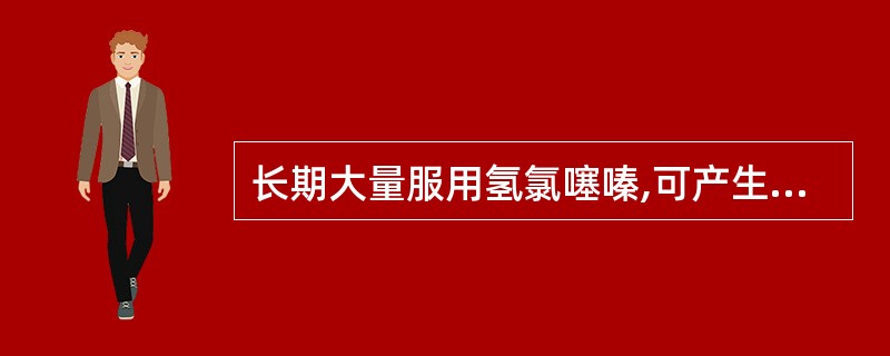 长期大量服用氢氯噻嗪,可产生(),故与洋地黄等强心甙伍用时,可诱发()。