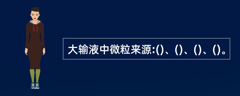 大输液中微粒来源:()、()、()、()。