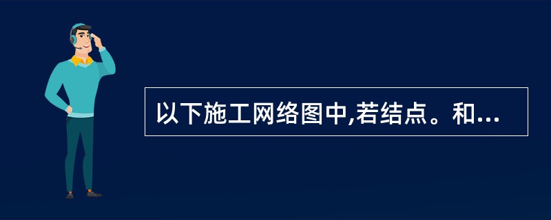 以下施工网络图中,若结点。和6分别表示起点和终点,则关键路径为(44)。