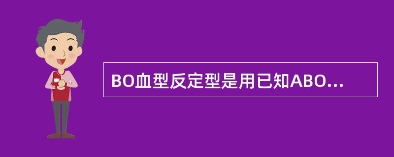 BO血型反定型是用已知ABO血型红细胞作为试剂,利用其()鉴定血清中的()。 -