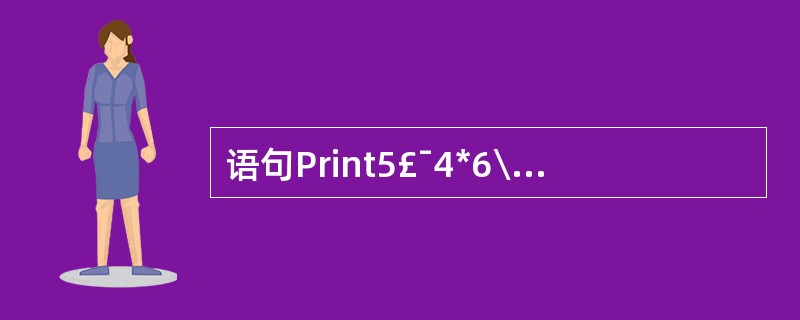 语句Print5£¯4*6\5Mod2的输出结果是()。