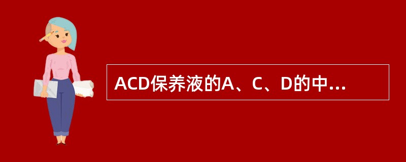 ACD保养液的A、C、D的中文含义分别是()、()、()。