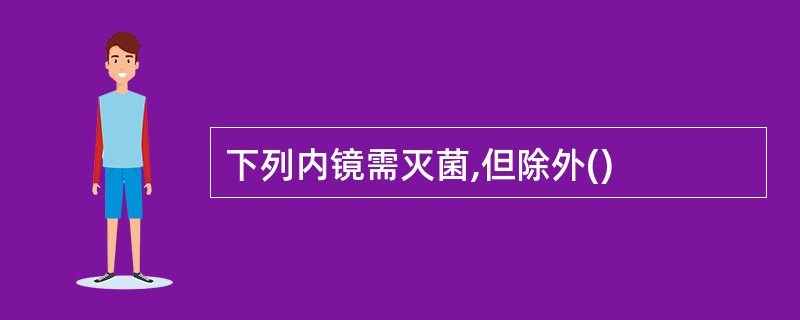 下列内镜需灭菌,但除外()