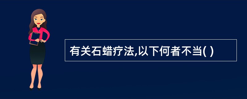 有关石蜡疗法,以下何者不当( )